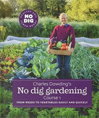Charles Dowdings No Dig Gardening: Från ogräs till grönsaker enkelt och snabbt: Kurs 1